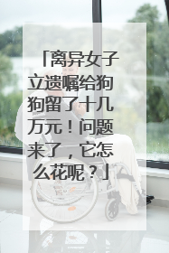 离异女子立遗嘱给狗狗留了十几万元！问题来了，它怎么花呢？